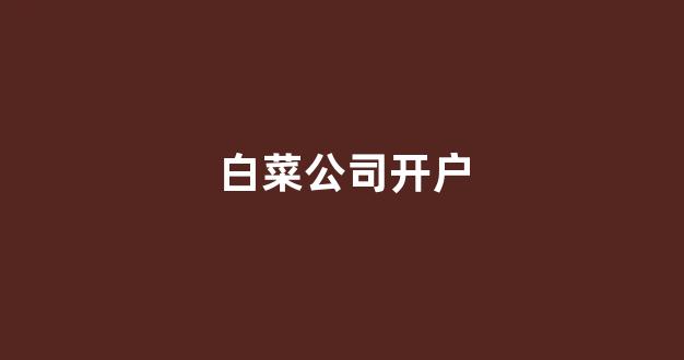 <strong>白菜公司网站开户</strong>